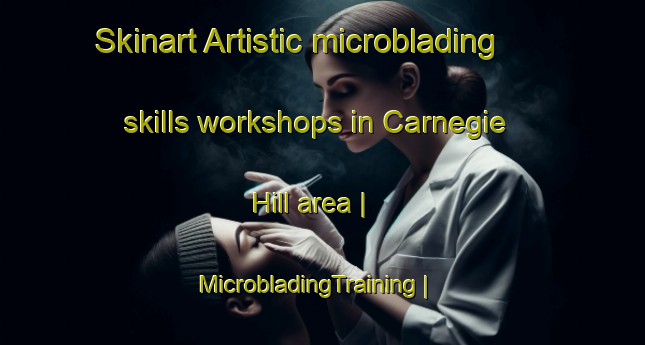 Skinart Artistic microblading skills workshops in Carnegie Hill area | MicrobladingTraining | MicrobladingClasses | SkinartTraining-United States